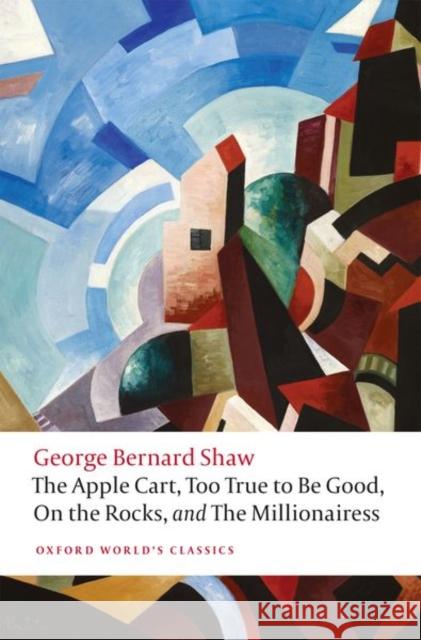 The Apple Cart, Too True to Be Good, On the Rocks, and The Millionairess George Bernard Shaw   9780198809944 Oxford University Press - książka