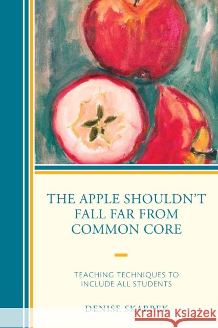 The Apple Shouldn't Fall Far from Common Core: Teaching Techniques to Include All Students Denise Skarbek 9781475822786 Rowman & Littlefield Publishers - książka