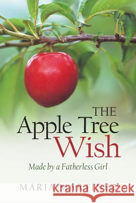 The Apple Tree Wish: Made by a Fatherless Girl Maria Martinez 9781490894492 WestBow Press - książka