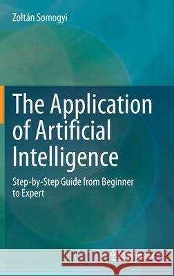 The Application of Artificial Intelligence: Step-By-Step Guide from Beginner to Expert Zolt Somogyi 9783030600310 Springer - książka