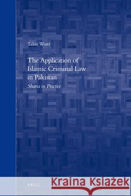 The Application of Islamic Criminal Law in Pakistan: Sharia in Practice Tahir Wasti 9789004172258 Brill Academic Publishers - książka