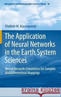 The Application of Neural Networks in the Earth System Sciences: Neural Networks Emulations for Complex Multidimensional Mappings Vladimir M. Krasnopolsky 9789400760721 Springer - książka
