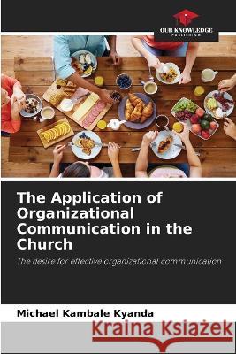 The Application of Organizational Communication in the Church Michael Kambale Kyanda   9786206118633 Our Knowledge Publishing - książka