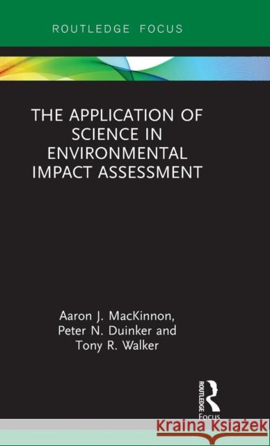 The Application of Science in Environmental Impact Assessment Aaron J. MacKinnon Peter N. Duinker Tony R. Walker 9780815387299 Routledge - książka