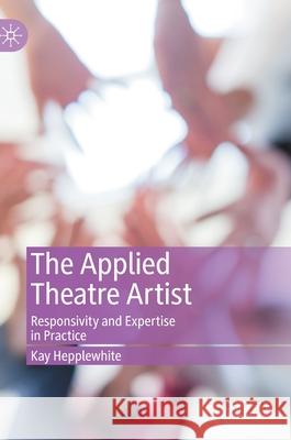 The Applied Theatre Artist: Responsivity and Expertise in Practice Hepplewhite, Kay 9783030472672 Palgrave MacMillan - książka