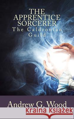 The Apprentice Sorcerer: The Caldronian Guild Andrew G. Wood 9781537630434 Createspace Independent Publishing Platform - książka
