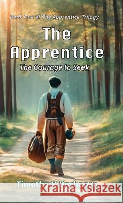 The Apprentice: The Courage to Seek (Book One of The Apprentice Trilogy) Timothy M. Buchanan 9781958392058 Timothy M Buchanan LLC - książka