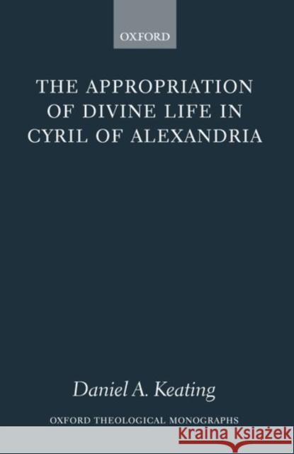 The Appropriation of Divine Life in Cyril of Alexandria Daniel A. Keating 9780199267132 Oxford University Press - książka