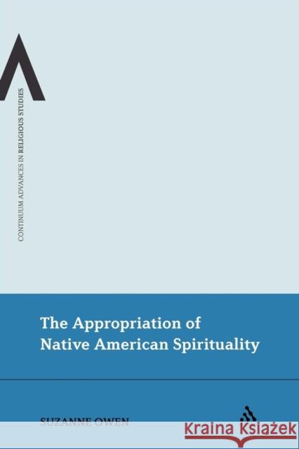 The Appropriation of Native American Spirituality Suzanne Owen Suzanne Owen 9781441185303 Continuum - książka