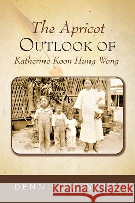 The Apricot Outlook of Katherine Koon Hung Wong Dennis W. C. Wong 9781734824001 Dennis Wc Wong - książka