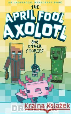 The April Fool Axolotl and Other Stories: An Unofficial Minecraft Book Block 9781958048016 Eclectic Esquire Media, LLC - książka