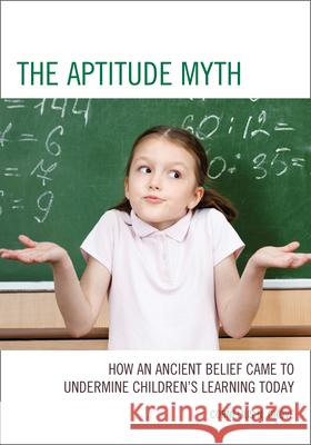 The Aptitude Myth: How an Ancient Belief Came to Undermine Children's Learning Today Grove, Cornelius N. 9781475804362 R&l Education - książka