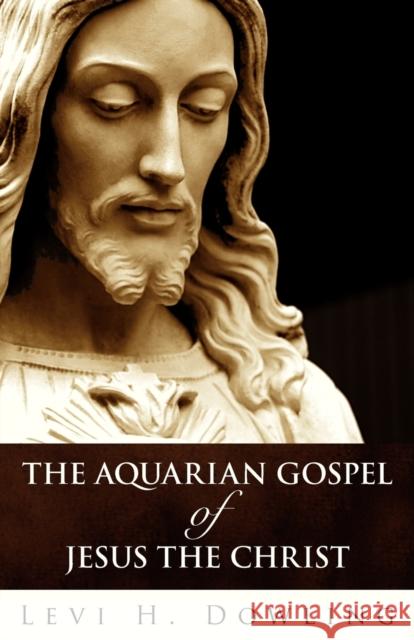 The Aquarian Gospel of Jesus the Christ Dowling, Levi H. 9781907347023 White Crane Publishing Ltd - książka