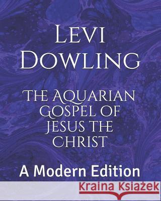 The Aquarian Gospel of Jesus the Christ: A Modern Edition Levi Dowling, Eva Dowling, Dennis Logan 9781722328559 Createspace Independent Publishing Platform - książka