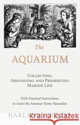 The Aquarium - Collecting, Arranging and Preserving Marine Life - With Practical Instructions to Assist the Amateur Home Naturalist Harland Coultas 9781528708159 Read Country Books - książka