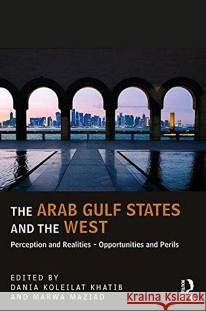 The Arab Gulf States and the West: Perceptions and Realities - Opportunities and Perils Dania Koleila Marwa Maziad 9781138585379 Routledge - książka