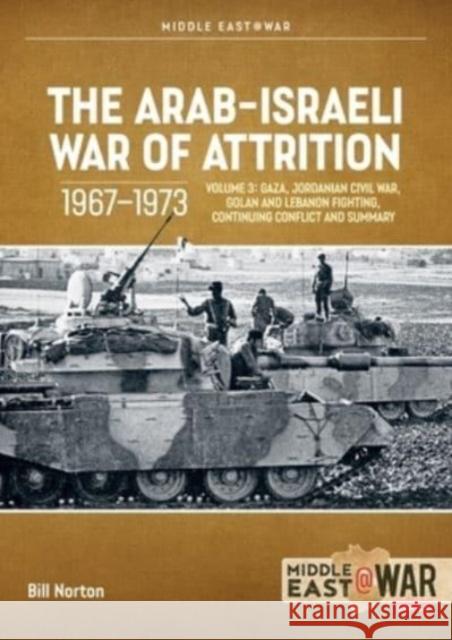 The Arab-Israeli War of Attrition, 1967–1973 Volume 3: Gaza, Jordanian Civil War, Golan and Lebanon Fighting, Continuing Conflict and Summary Bill Norton 9781804512272 Helion & Company - książka
