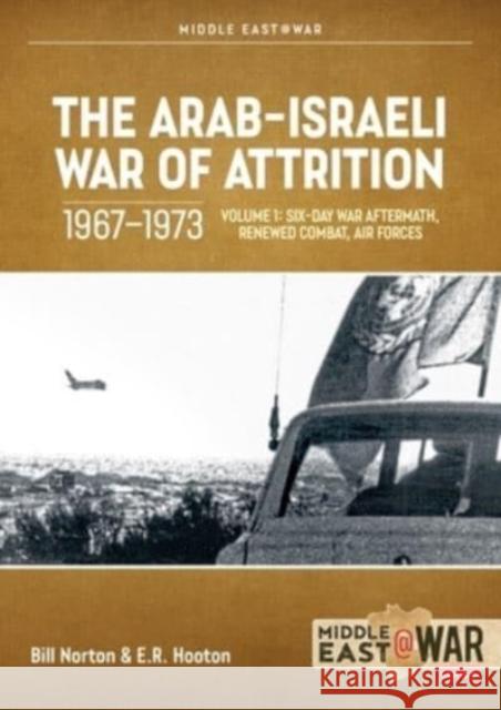The Arab-Israeli War of Attrition, 1967-1973. Volume 1: Aftermath of the Six-Day War, Renewed Combat, West Bank Insurgency and Air Forces Bill Norton 9781804512258 Helion & Company - książka