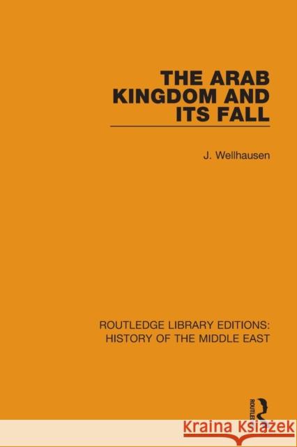 The Arab Kingdom and its Fall Wellhausen, J. 9781138221505 Routledge Library Editions: History of the Mi - książka