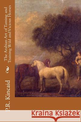 The Arabian Art of Taming and Training Wild and Vicious Horses P. R. Kincaid 9781514648063 Createspace Independent Publishing Platform - książka