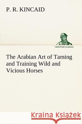 The Arabian Art of Taming and Training Wild and Vicious Horses P R Kincaid 9783849147280 Tredition Classics - książka