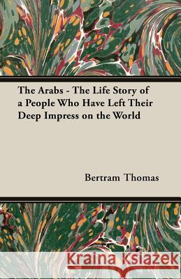 The Arabs - The Life Story of a People Who Have Left Their Deep Impress on the World Thomas, Bertram 9781406752434 Thomas Press - książka