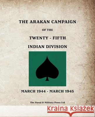 THE ARAKAN CAMPAIGN OF THE TWENTY-FIFTH INDIAN DIVISION March 1944 - March 1945 Anon 9781474542104 Naval & Military Press - książka