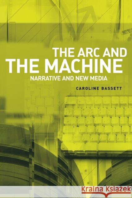 The ARC and the Machine: Narrative and New Media Bassett, Caroline 9780719073434 Manchester University Press - książka