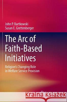 The Arc of Faith-Based Initiatives: Religion's Changing Role in Welfare Service Provision Bartkowski, John P. 9783030080693 Springer - książka