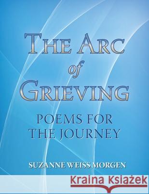 The Arc of Grieving: Poems for the Journey Marjorie Sarnat Marty Safir Christine D'Arc Taylor 9780578749808 White Morning Publishing - książka