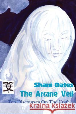 The Arcane Veil: Ten Discourses on The Craft & the History of Magic Shani Oates 9781906958367 Mandrake of Oxford - książka