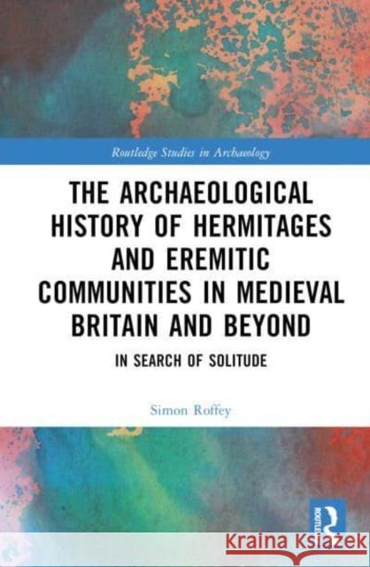 The Archaeological History of Hermitages and Eremitic Communities in Medieval Britain and Beyond: In Search of Solitude Roffey, Simon 9780367110611 TAYLOR & FRANCIS - książka