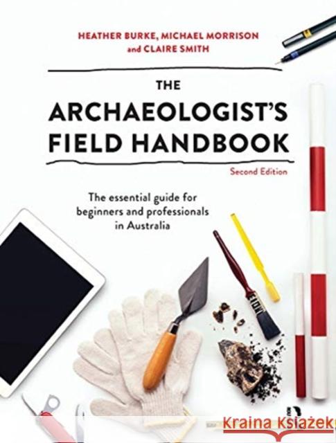 The Archaeologist's Field Handbook: The Essential Guide for Beginners and Professionals in Australia Heather Burke Michael Morrison Claire Smith 9780367719692 Routledge - książka