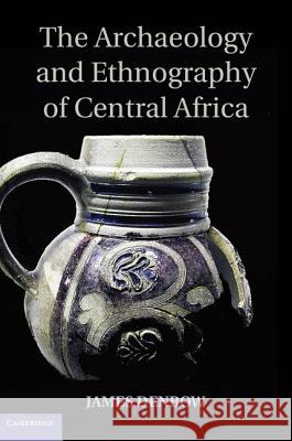 The Archaeology and Ethnography of Central Africa James Denbow 9781107040700 Cambridge University Press - książka