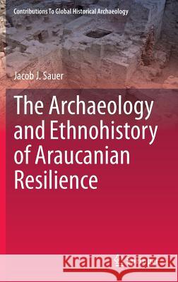 The Archaeology and Ethnohistory of Araucanian Resilience Jacob J. Sauer 9783319092003 Springer - książka