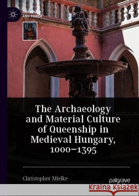 The Archaeology and Material Culture of Queenship in Medieval Hungary, 1000-1395 Christopher Mielke 9783030665104 Palgrave MacMillan - książka