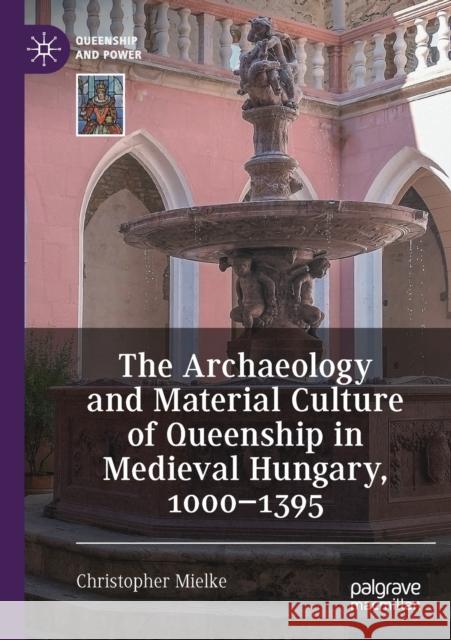 The Archaeology and Material Culture of Queenship in Medieval Hungary, 1000-1395 Mielke, Christopher 9783030665135 Springer International Publishing - książka