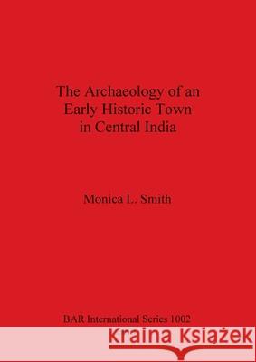 The Archaeology of an Early Historic Town in Central India Monica L. Smith 9781841711973 British Archaeological Reports - książka