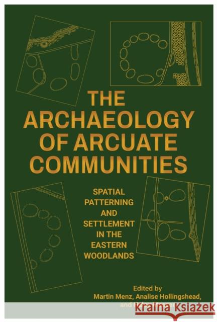 The Archaeology of Arcuate Communities: Spatial Patterning and Settlement in the Eastern Woodlands Martin Menz Analise Hollingshead Haley Messer 9780817321970 University of Alabama Press - książka