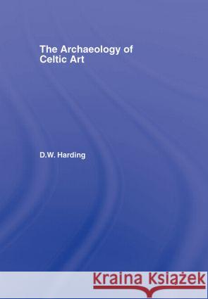 The Archaeology of Celtic Art D. W. Harding 9780415351775 Routledge - książka