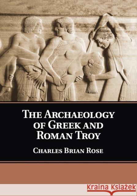 The Archaeology of Greek and Roman Troy Charles Brian Rose 9781108446259 Cambridge University Press - książka