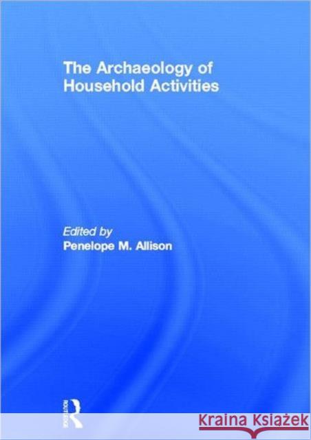 The Archaeology of Household Activities Penelope M. Allison 9780415180528 Routledge - książka