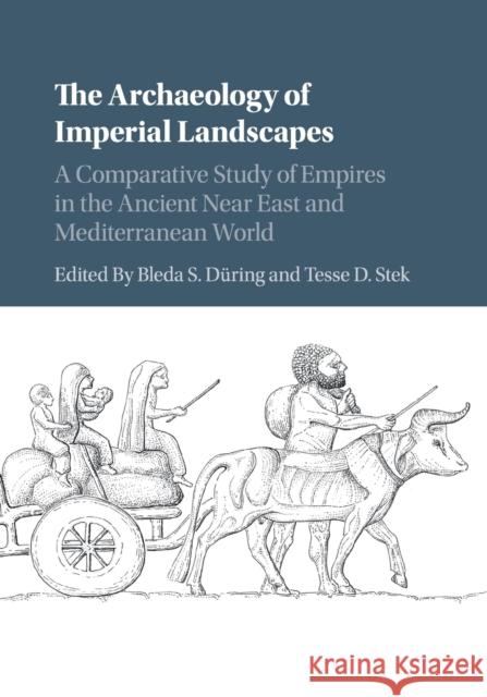 The Archaeology of Imperial Landscapes: A Comparative Study of Empires in the Ancient Near East and Mediterranean World D Tesse D. Stek 9781316639245 Cambridge University Press - książka