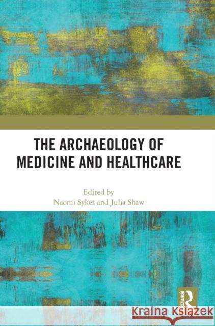 The Archaeology of Medicine and Healthcare Naomi Sykes Julia Shaw 9780367759247 Routledge - książka