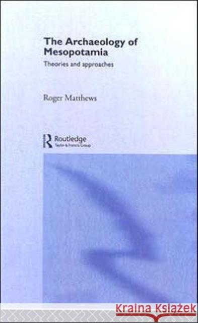 The Archaeology of Mesopotamia : Theories and Approaches Roger Matthews 9780415253161 Routledge - książka