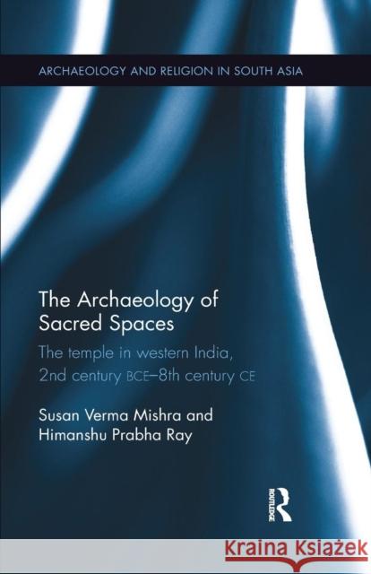 The Archaeology of Sacred Spaces: The Temple in Western India, 2nd Century Bce-8th Century Ce Verma Mishra, Susan 9780367177300 Routledge Chapman & Hall - książka