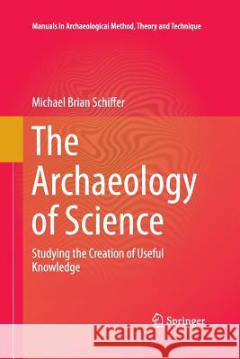 The Archaeology of Science: Studying the Creation of Useful Knowledge Schiffer, Michael Brian 9783319032740 Springer - książka