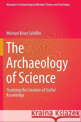 The Archaeology of Science: Studying the Creation of Useful Knowledge Schiffer, Michael Brian 9783319118680 Springer - książka