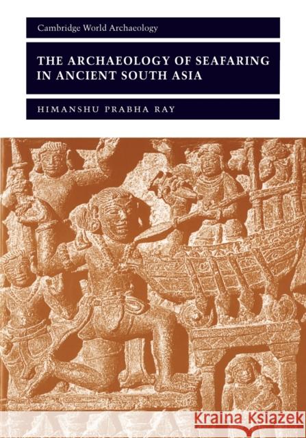 The Archaeology of Seafaring in Ancient South Asia Himanshu Prabha Ray 9780521011099 CAMBRIDGE UNIVERSITY PRESS - książka