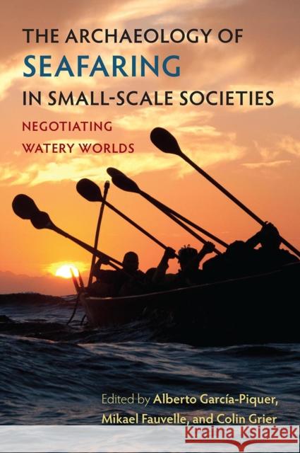 The Archaeology of Seafaring in Small-Scale Societies: Negotiating Watery Worlds Alberto Garc?a-Piquer Mikael Fauvelle Colin Grier 9780813079493 University Press of Florida - książka